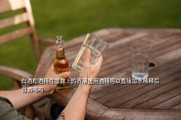 白酒和酒精在度數(shù)上的界限醫(yī)用酒精可以直接加水稀釋后當(dāng)酒喝嗎