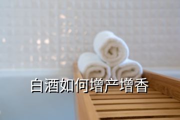 白酒如何增產(chǎn)增香