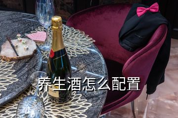 養(yǎng)生酒怎么配置