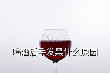 喝酒后手發(fā)黑什么原因