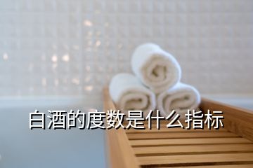 白酒的度數(shù)是什么指標(biāo)