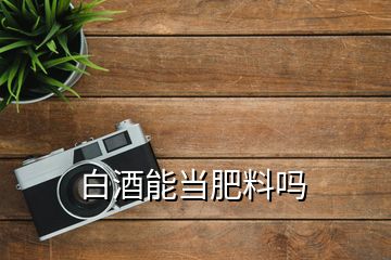 白酒能當(dāng)肥料嗎