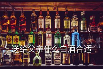 送給父親什么白酒合適