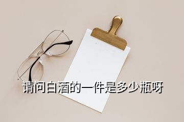 請(qǐng)問(wèn)白酒的一件是多少瓶呀