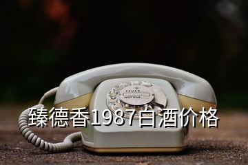 臻德香1987白酒價格