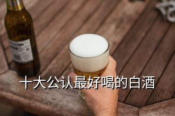 十大公認最好喝的白酒