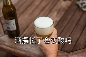 酒擺長(zhǎng)了會(huì)變酸嗎