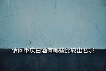 請(qǐng)問重慶白酒有哪些比較出名呢