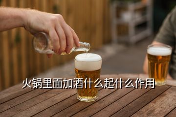 火鍋里面加酒什么起什么作用