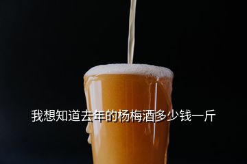 我想知道去年的楊梅酒多少錢一斤