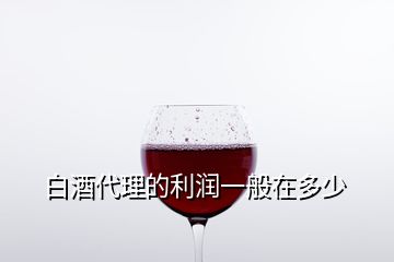 白酒代理的利潤(rùn)一般在多少