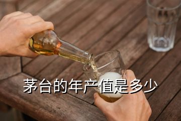 茅臺(tái)的年產(chǎn)值是多少