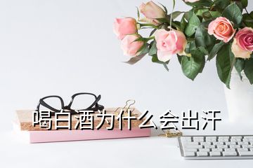 喝白酒為什么會出汗