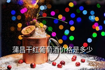 蒲昌干紅葡萄酒價(jià)格是多少