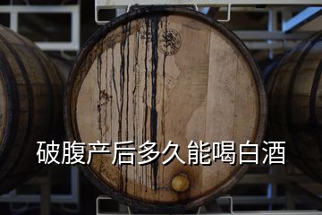 破腹產后多久能喝白酒