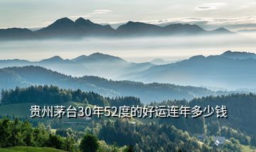 貴州茅臺30年52度的好運連年多少錢