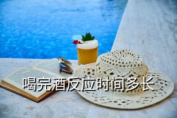 喝完酒反應(yīng)時(shí)間多長