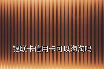 銀聯(lián)卡信用卡可以海淘嗎