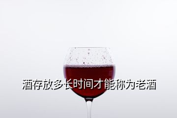 酒存放多長時間才能稱為老酒