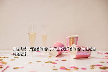 白酒點(diǎn)燃以后酒著的時間長好還是短好著的時間長證明酒純還是短