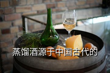 蒸餾酒源于中國古代的