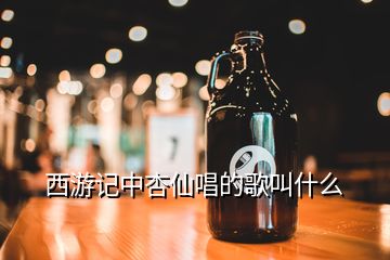 西游記中杏仙唱的歌叫什么