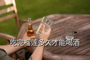 吃完榴蓮多久才能喝酒