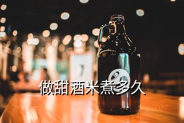 做甜酒米煮多久