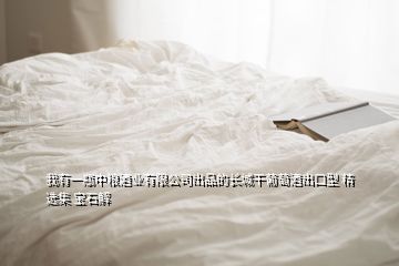 我有一瓶中糧酒業(yè)有限公司出品的長城干葡萄酒出口型 精選集 寶石解