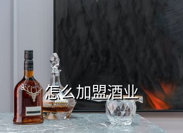 怎么加盟酒業(yè)