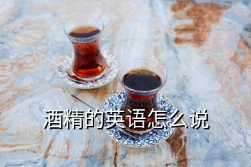 酒精的英語(yǔ)怎么說(shuō)