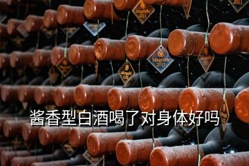 醬香型白酒喝了對身體好嗎