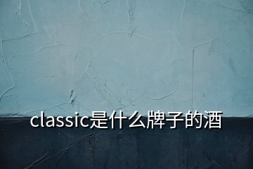 classic是什么牌子的酒