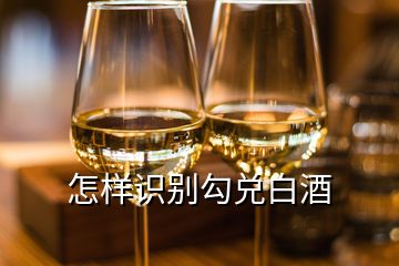 怎樣識(shí)別勾兌白酒