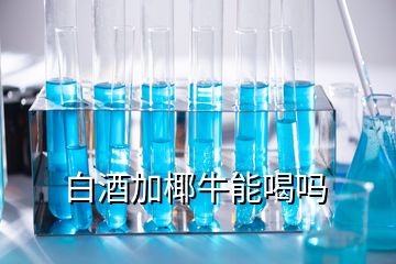 白酒加椰牛能喝嗎