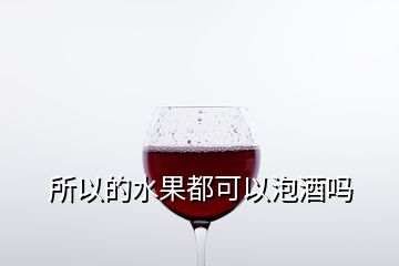 所以的水果都可以泡酒嗎