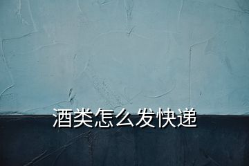 酒類怎么發(fā)快遞