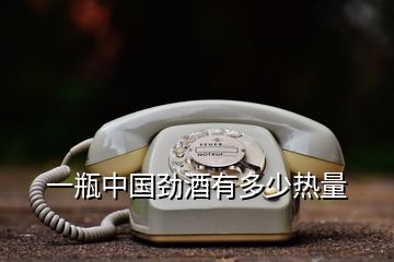 一瓶中國勁酒有多少熱量