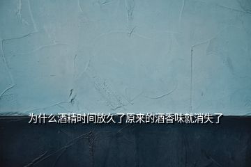 為什么酒精時(shí)間放久了原來(lái)的酒香味就消失了