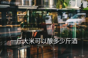 一斤大米可以釀多少斤酒