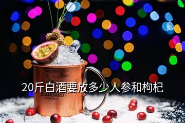 20斤白酒要放多少人參和枸杞