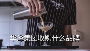 華澤集團(tuán)收購什么品牌