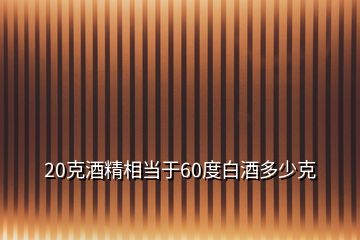 20克酒精相當(dāng)于60度白酒多少克