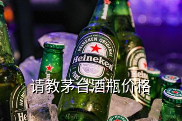 請教茅臺酒瓶價(jià)格