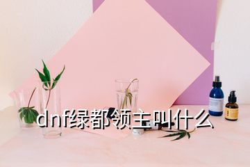 dnf綠都領(lǐng)主叫什么