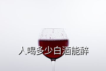 人喝多少白酒能醉