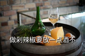 做剁辣椒要放一點酒不