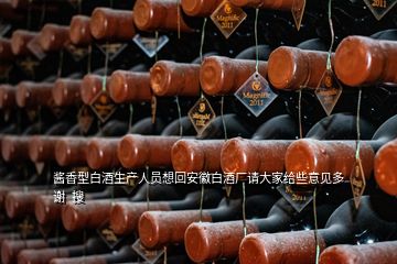 醬香型白酒生產(chǎn)人員想回安徽白酒廠請(qǐng)大家給些意見多謝  搜