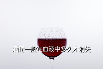 酒精一般在血液中多久才消失