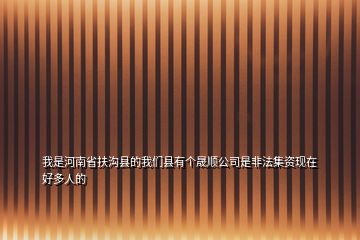 我是河南省扶溝縣的我們縣有個(gè)晟順公司是非法集資現(xiàn)在好多人的